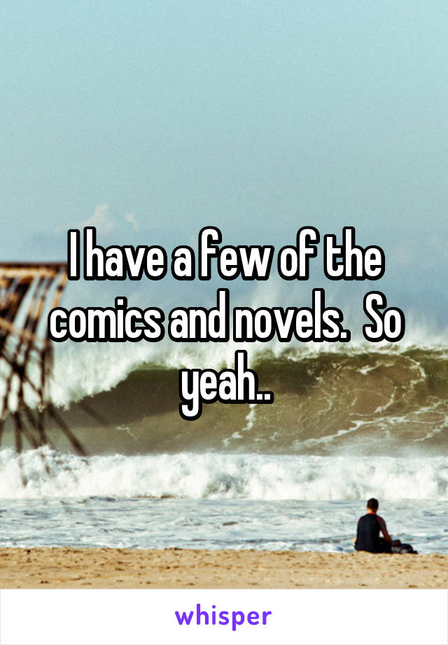 I have a few of the comics and novels.  So yeah..