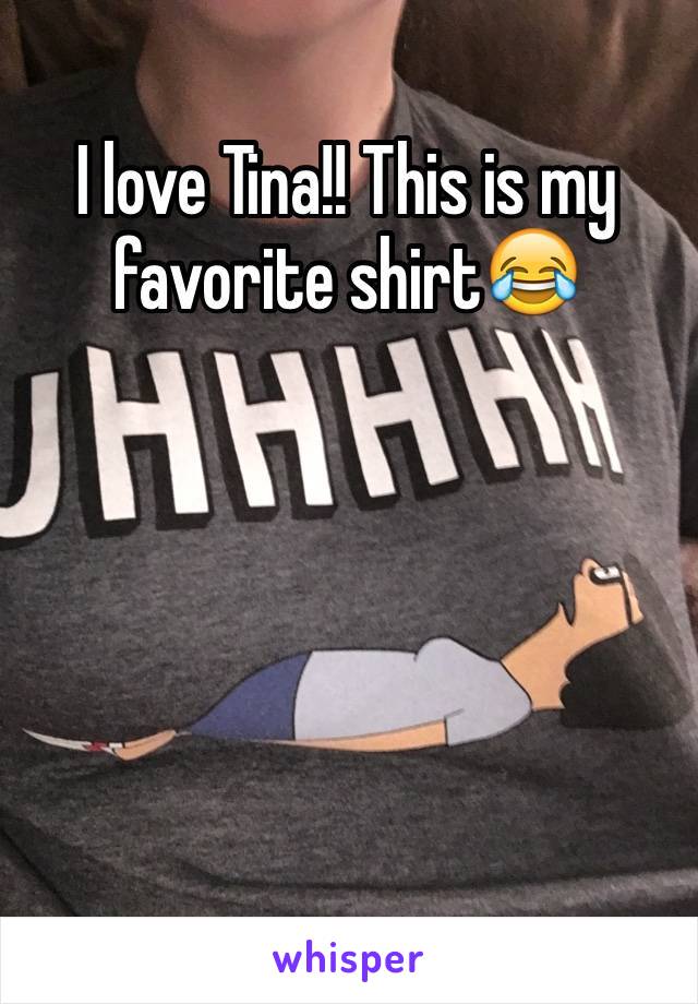 I love Tina!! This is my favorite shirt😂