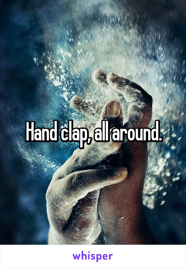 Hand clap, all around.