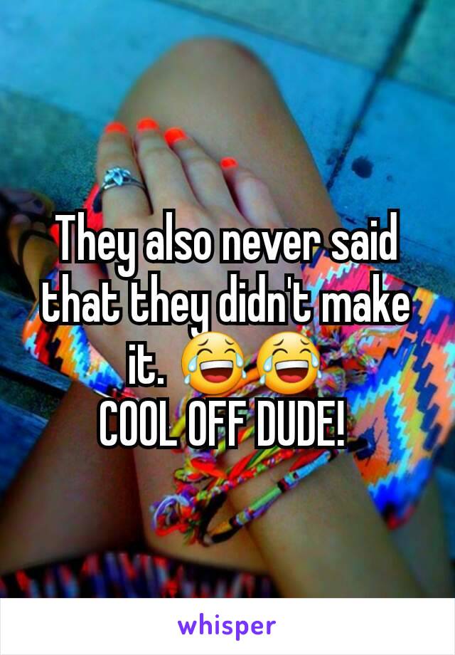 They also never said that they didn't make it. 😂😂
COOL OFF DUDE! 