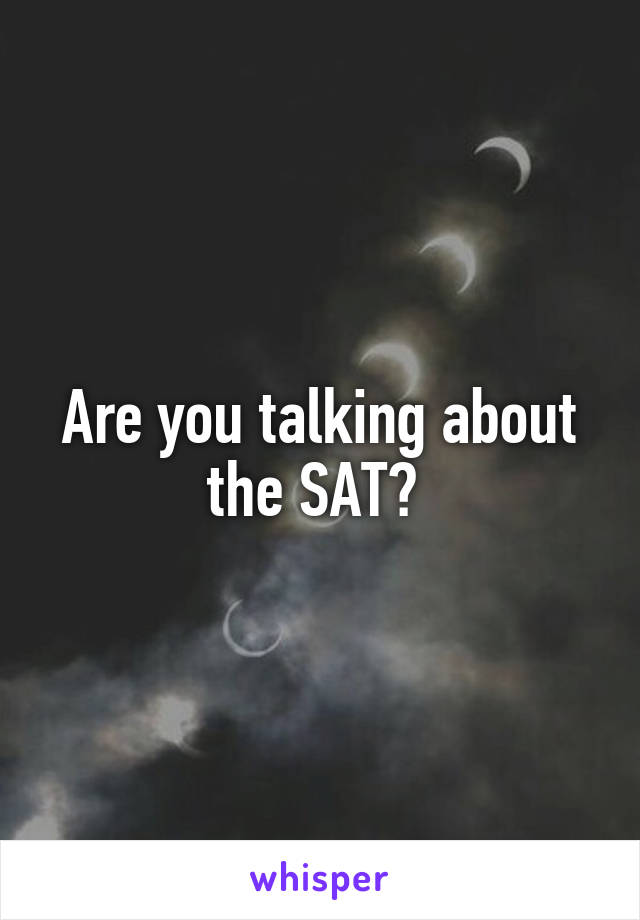 Are you talking about the SAT? 