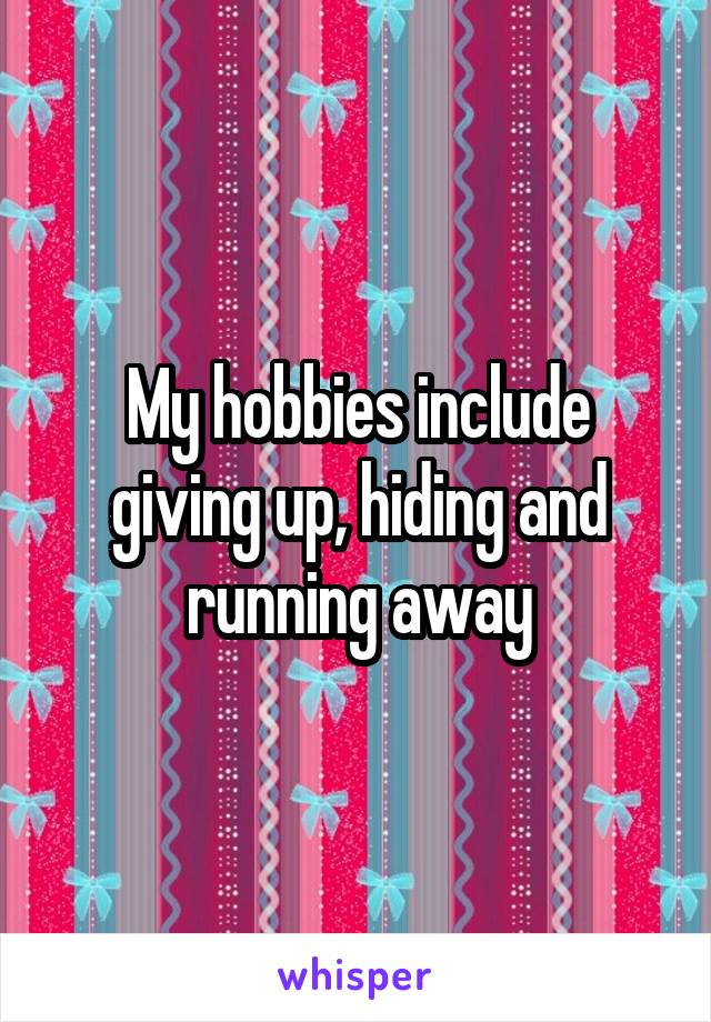 My hobbies include giving up, hiding and running away