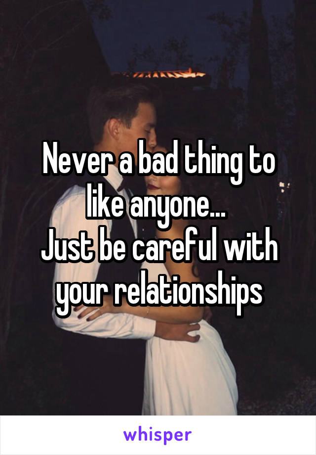 Never a bad thing to like anyone... 
Just be careful with your relationships