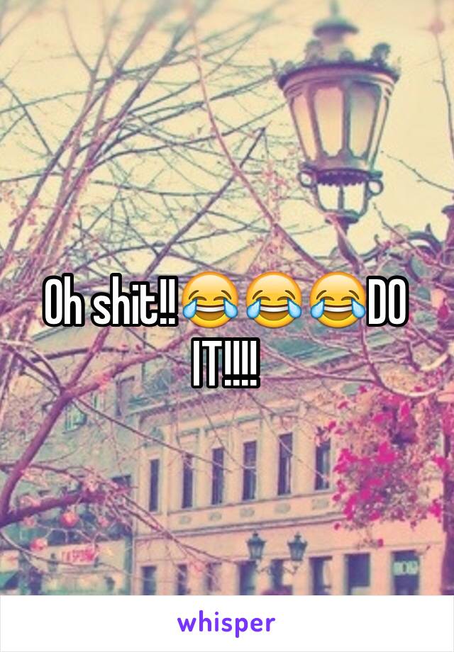 Oh shit!!😂😂😂DO IT!!!!