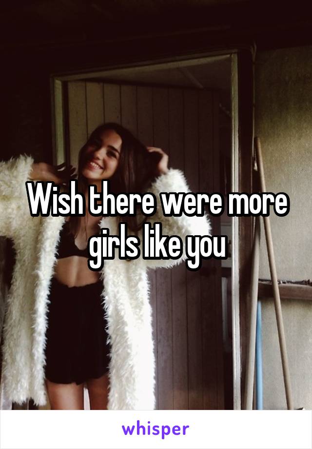 Wish there were more girls like you