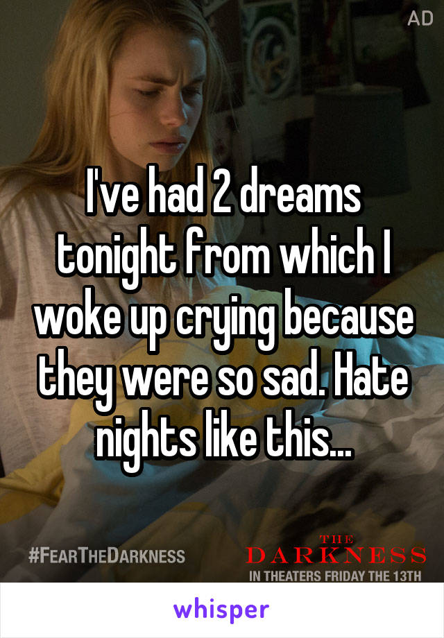 I've had 2 dreams tonight from which I woke up crying because they were so sad. Hate nights like this...