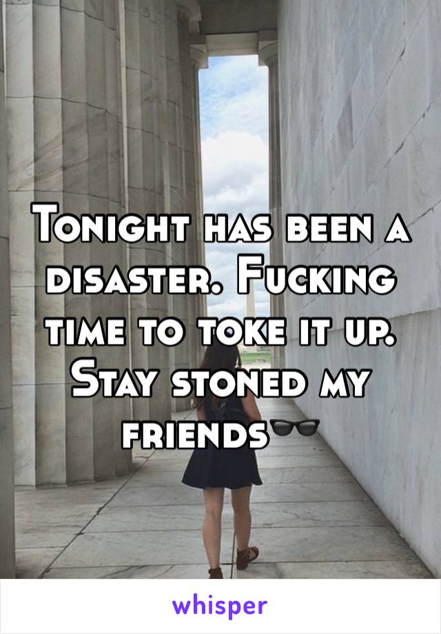 Tonight has been a disaster. Fucking time to toke it up. Stay stoned my friends🕶
