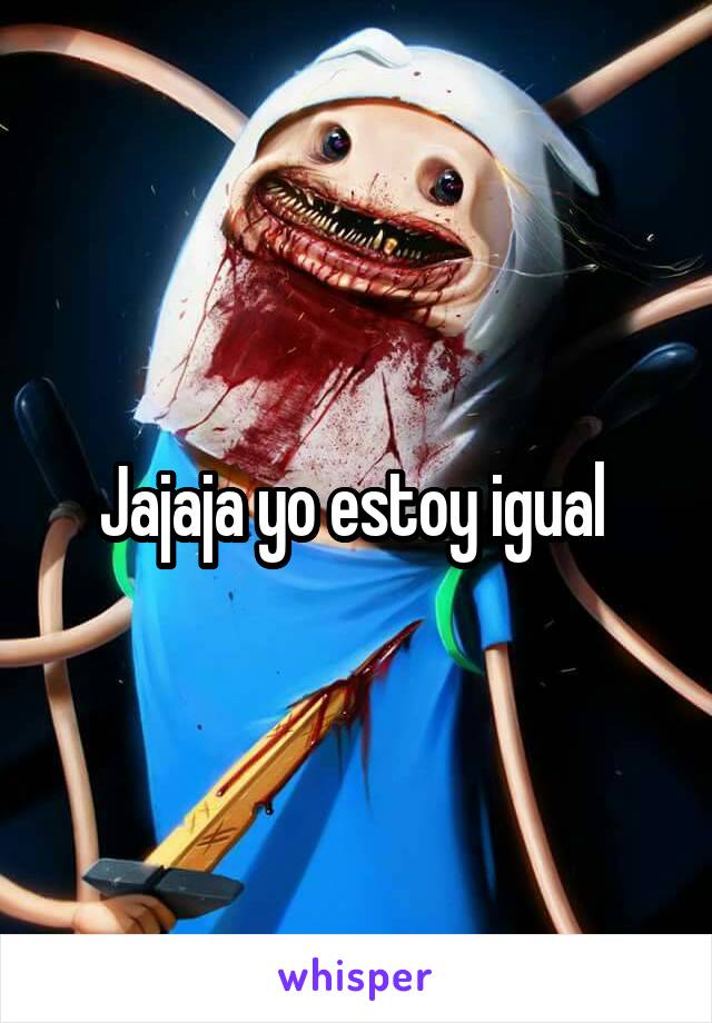 Jajaja yo estoy igual 