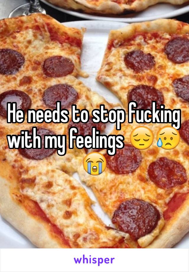 He needs to stop fucking with my feelings 😔😥😭