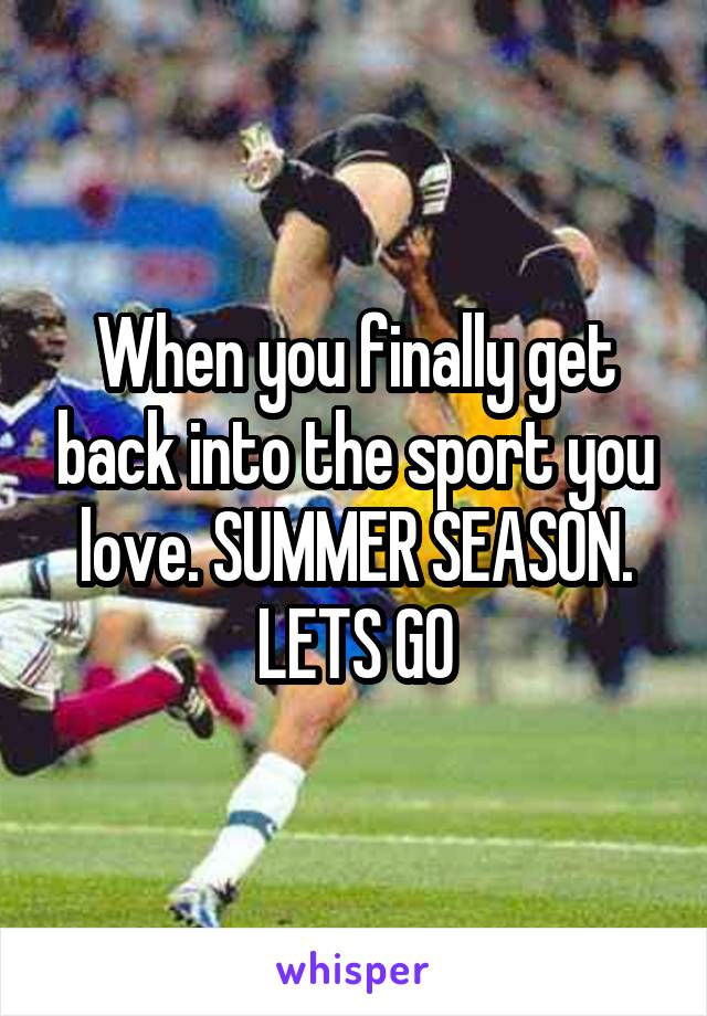 When you finally get back into the sport you love. SUMMER SEASON. LETS GO