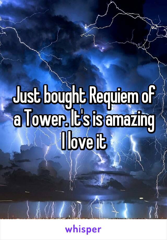Just bought Requiem of a Tower. It's is amazing I love it