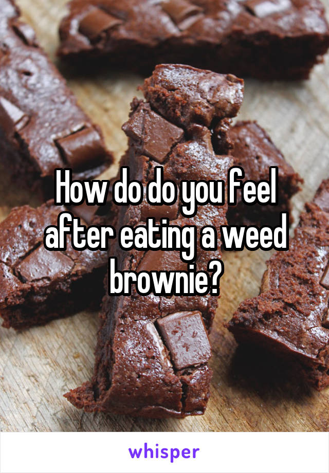 How do do you feel after eating a weed brownie?