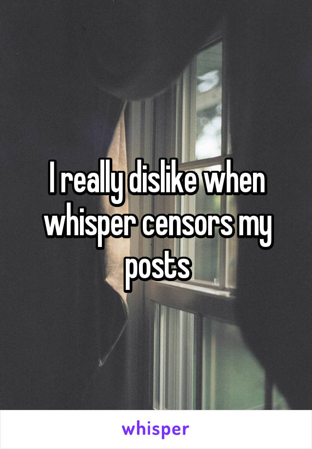I really dislike when whisper censors my posts