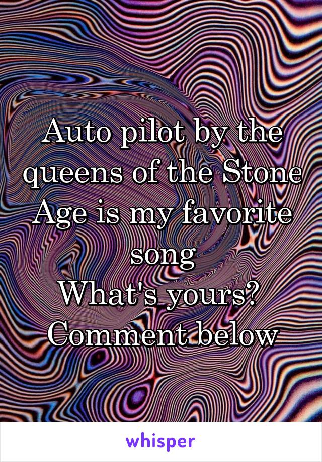 Auto pilot by the queens of the Stone Age is my favorite song
What's yours? 
Comment below