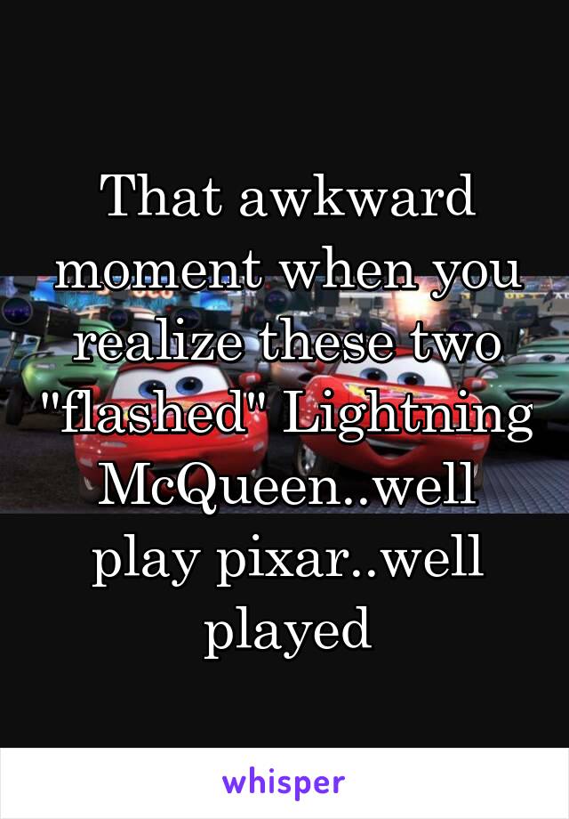 That awkward moment when you realize these two "flashed" Lightning McQueen..well play pixar..well played