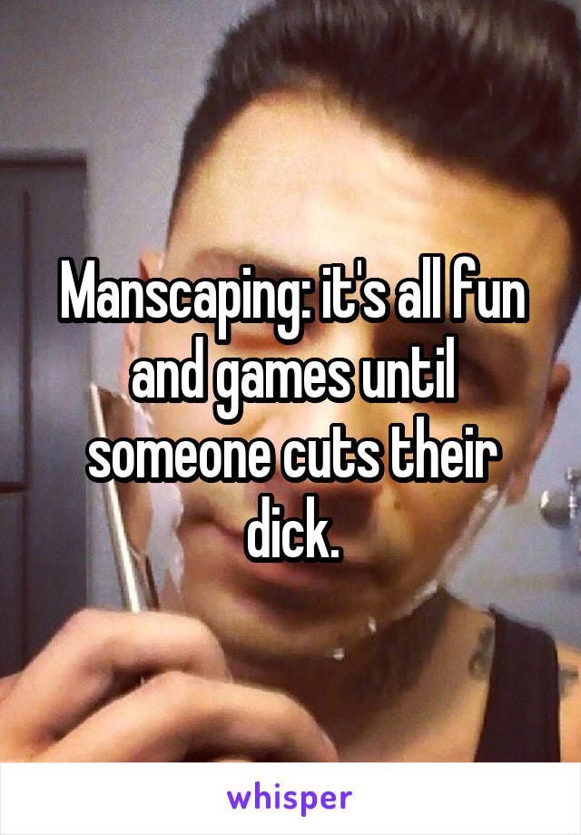Manscaping: it's all fun and games until someone cuts their dick.