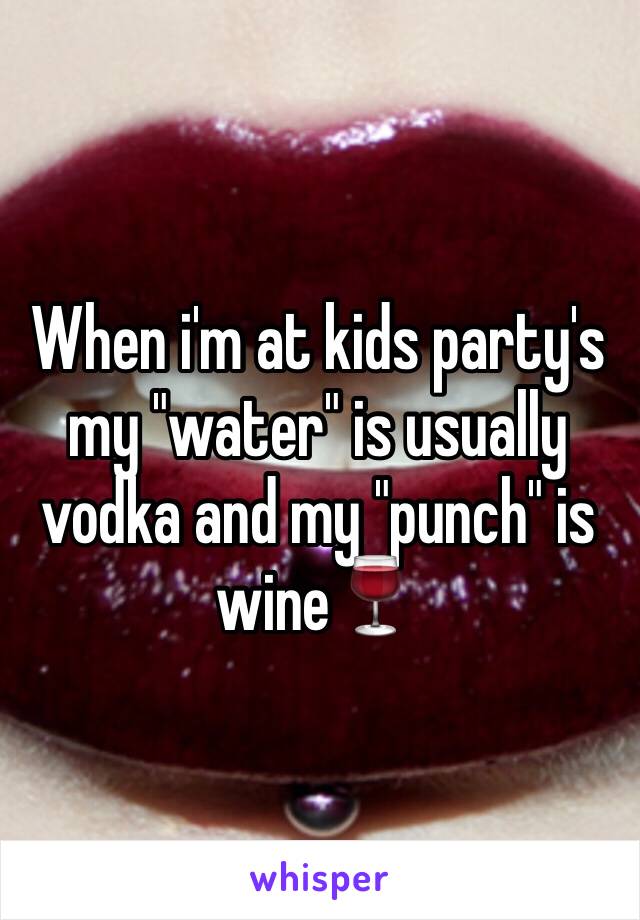 When i'm at kids party's my "water" is usually vodka and my "punch" is wine🍷