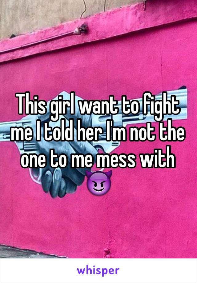 This girl want to fight me I told her I'm not the one to me mess with 😈