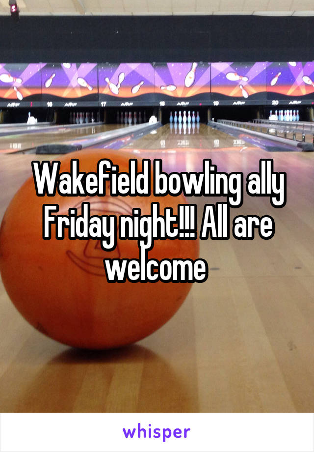 Wakefield bowling ally Friday night!!! All are welcome 