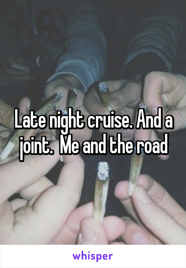Late night cruise. And a joint.  Me and the road