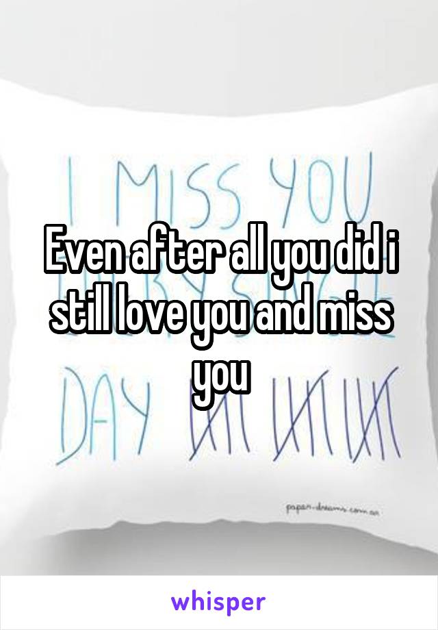 Even after all you did i still love you and miss you