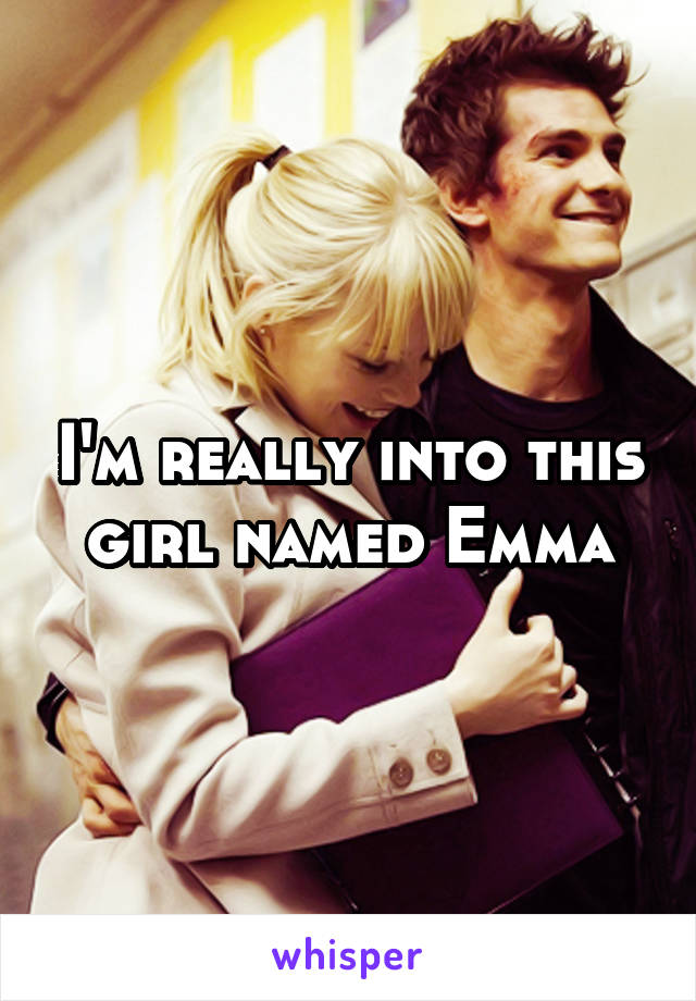 I'm really into this girl named Emma