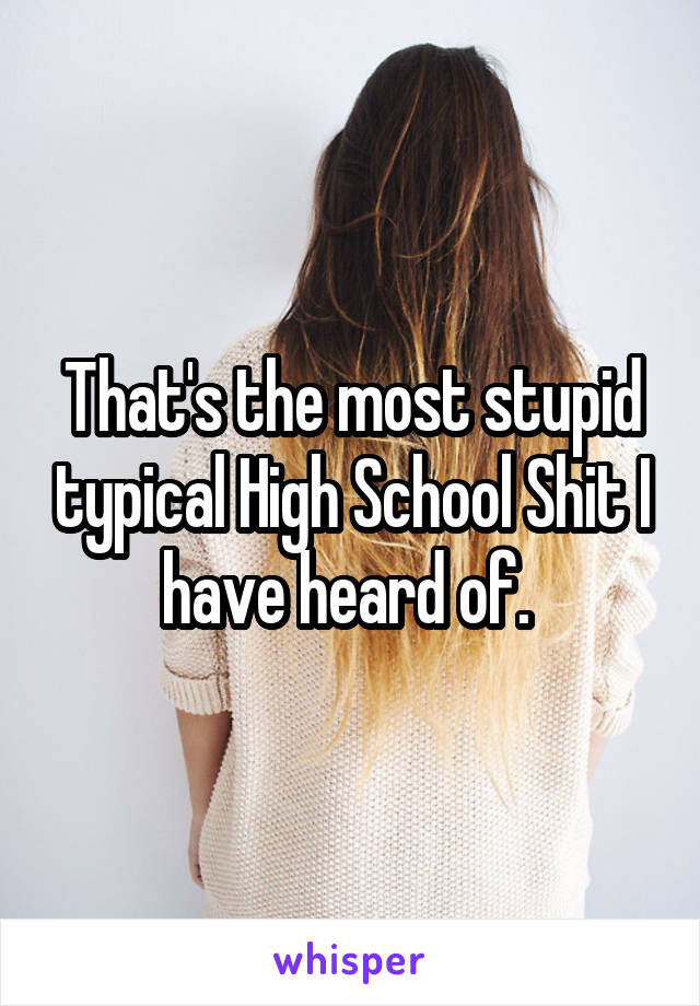 That's the most stupid typical High School Shit I have heard of. 