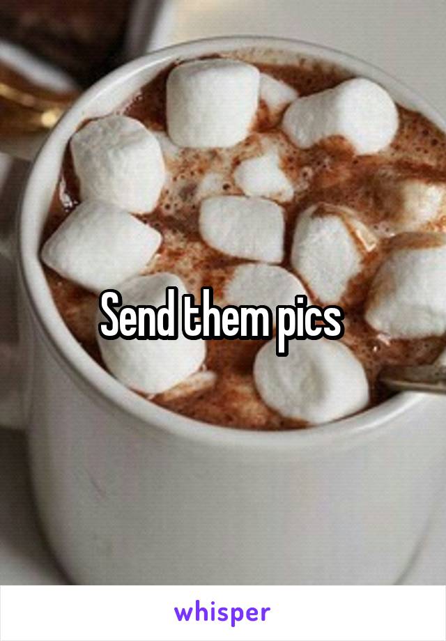 Send them pics 