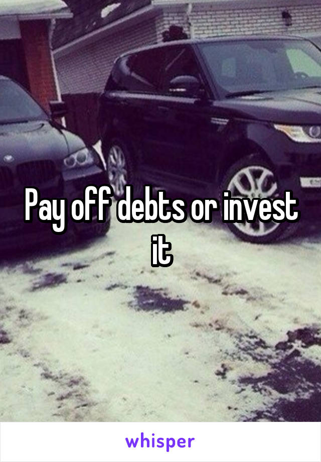 Pay off debts or invest it