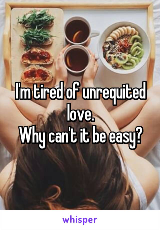 I'm tired of unrequited love.
Why can't it be easy?