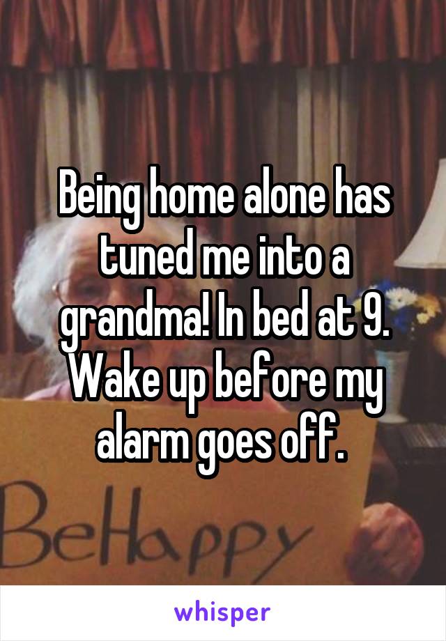 Being home alone has tuned me into a grandma! In bed at 9. Wake up before my alarm goes off. 