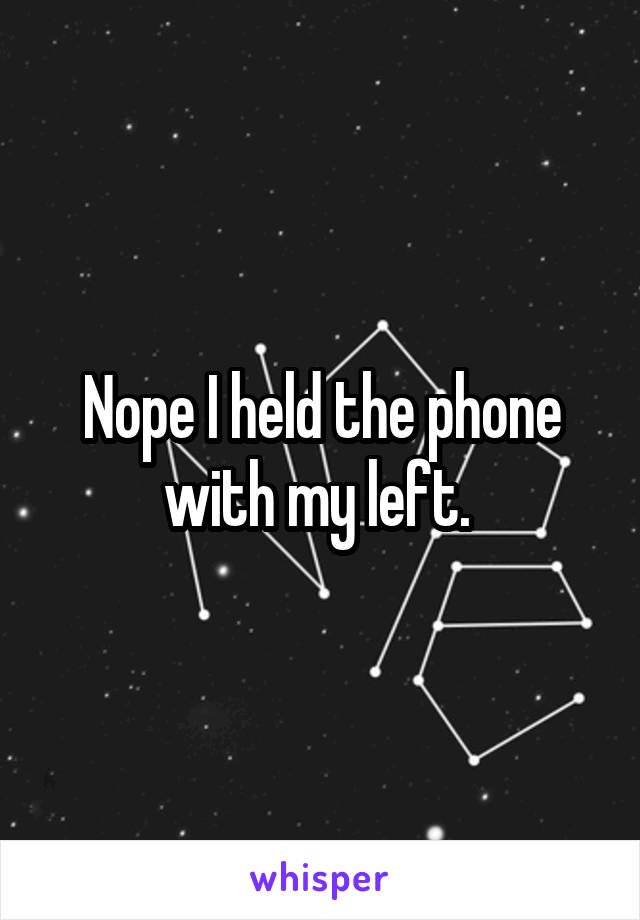 Nope I held the phone with my left. 