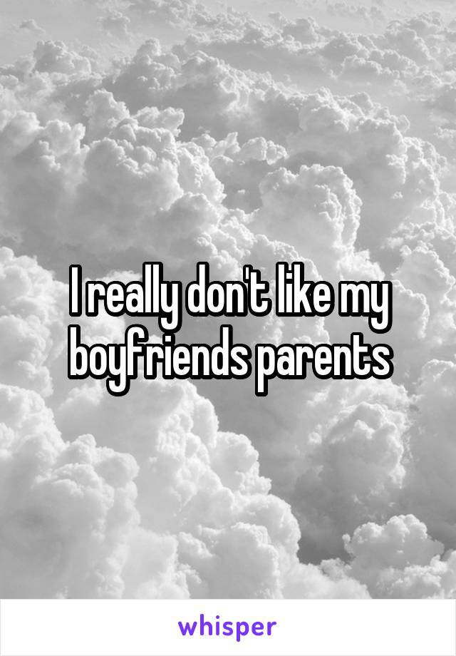 I really don't like my boyfriends parents