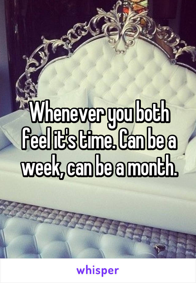 Whenever you both feel it's time. Can be a week, can be a month.
