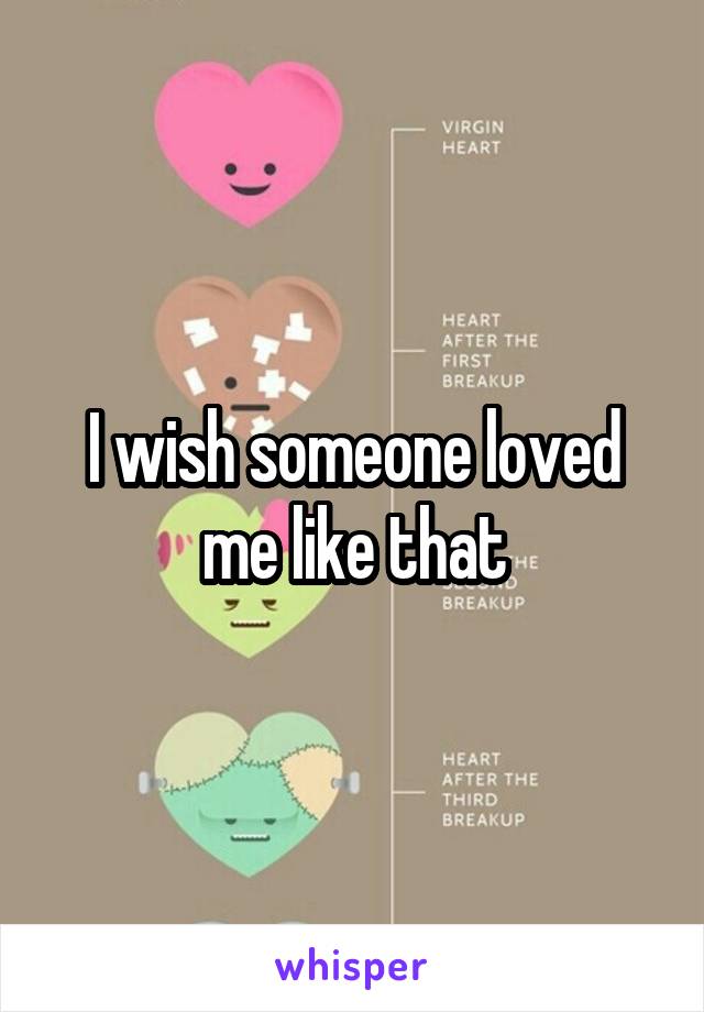 I wish someone loved me like that