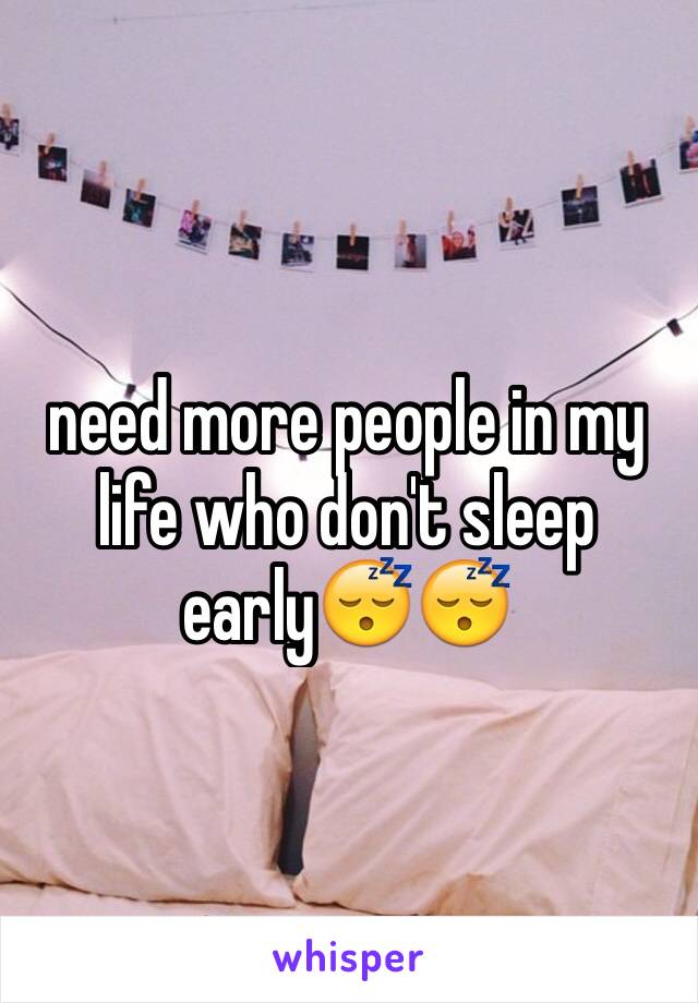 need more people in my life who don't sleep early😴😴