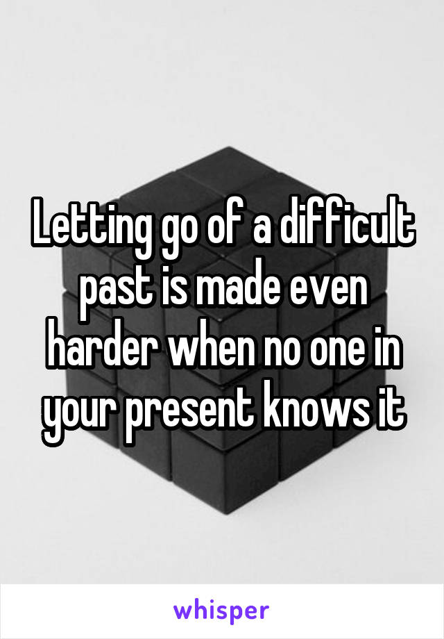 Letting go of a difficult past is made even harder when no one in your present knows it