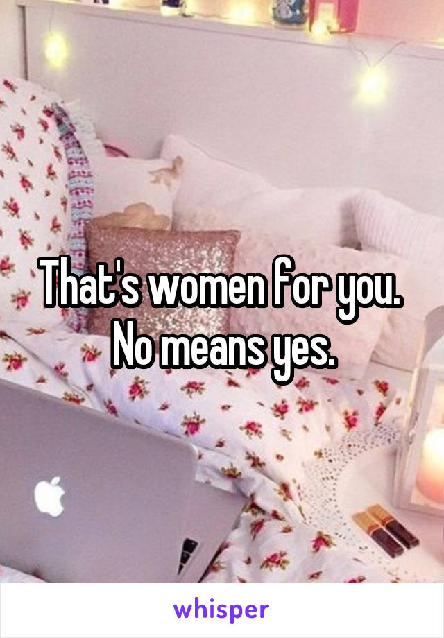 That's women for you.  No means yes.