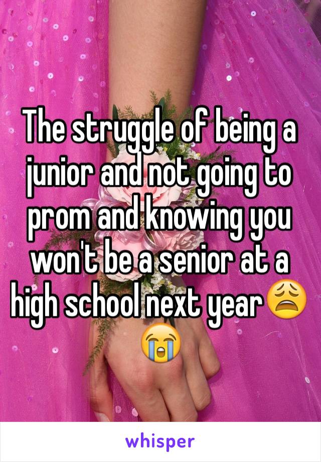 The struggle of being a junior and not going to prom and knowing you won't be a senior at a high school next year😩😭