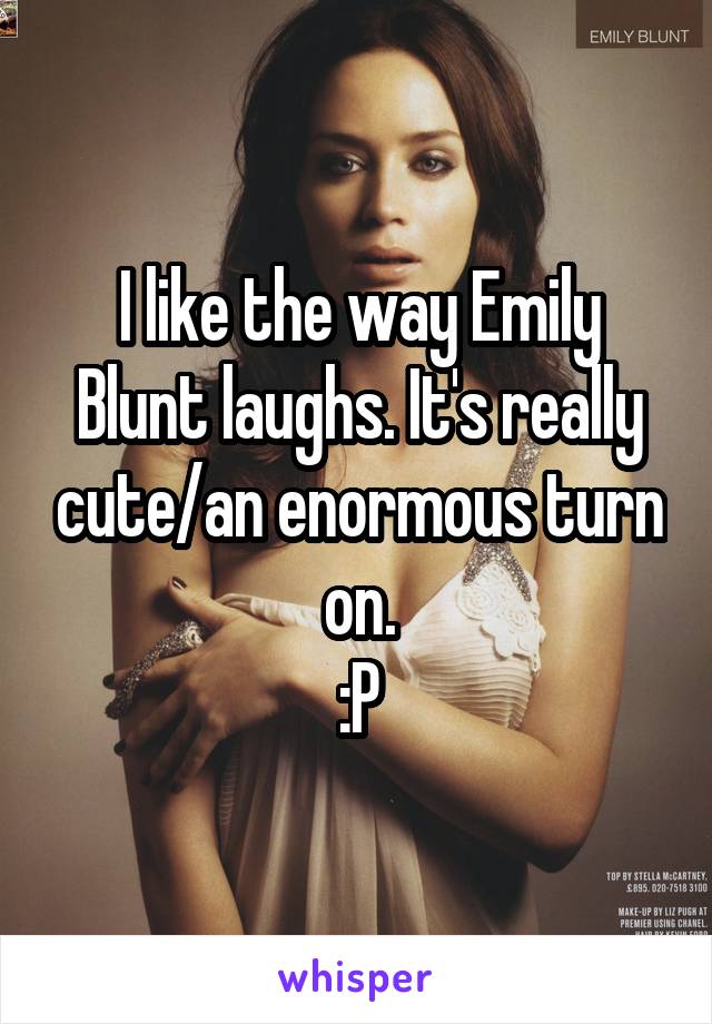 I like the way Emily Blunt laughs. It's really cute/an enormous turn on.
:P