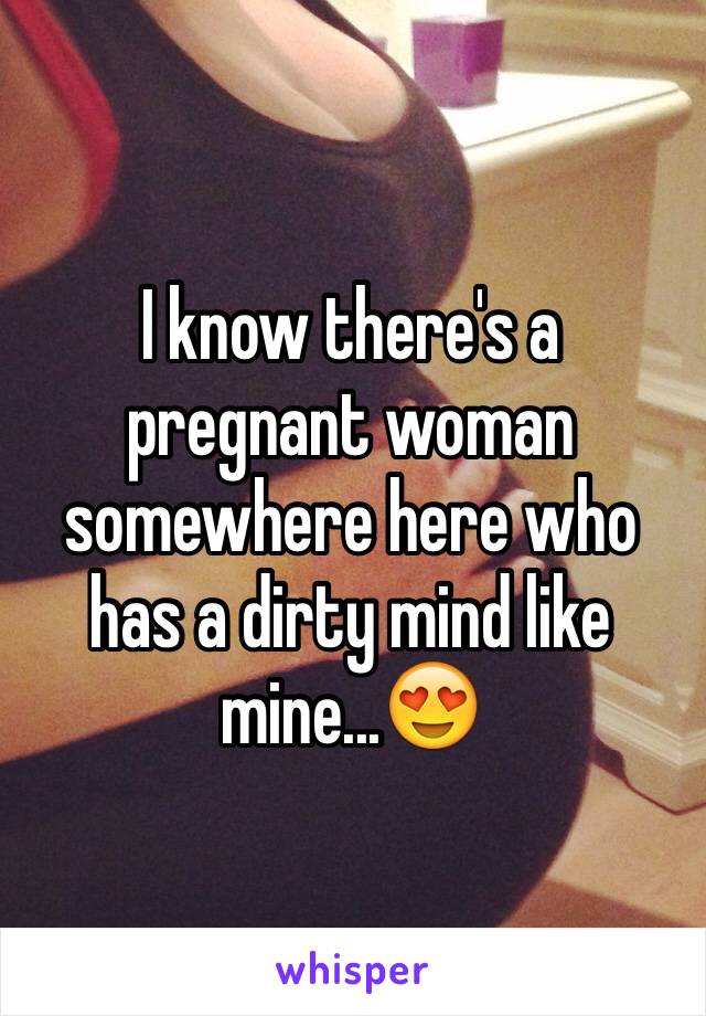 I know there's a pregnant woman somewhere here who has a dirty mind like mine...😍