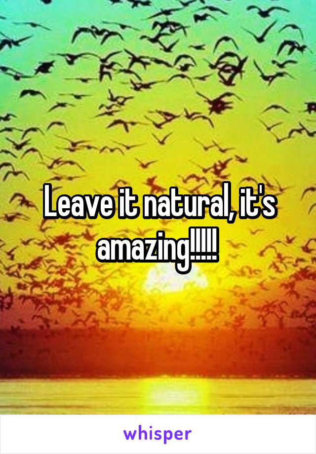 Leave it natural, it's amazing!!!!! 