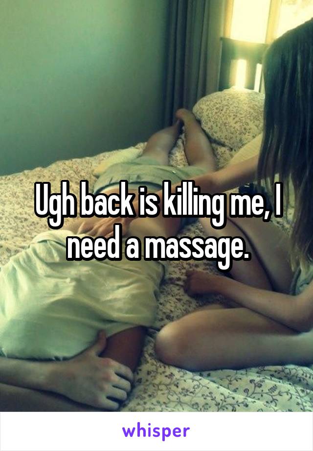 Ugh back is killing me, I need a massage.