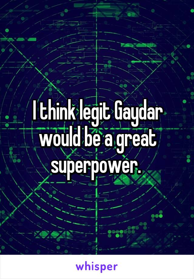 I think legit Gaydar would be a great superpower. 