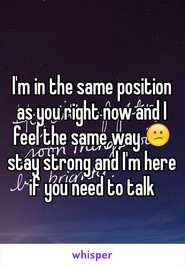 I'm in the same position as you right now and I feel the same way 😕 stay strong and I'm here if you need to talk