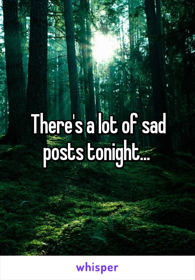 There's a lot of sad posts tonight... 
