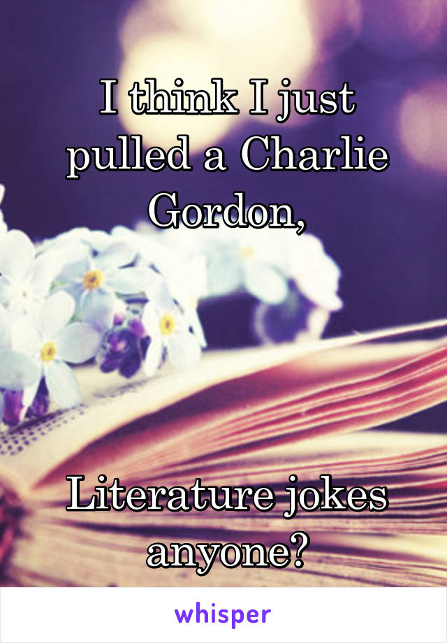 I think I just pulled a Charlie Gordon,




Literature jokes anyone?