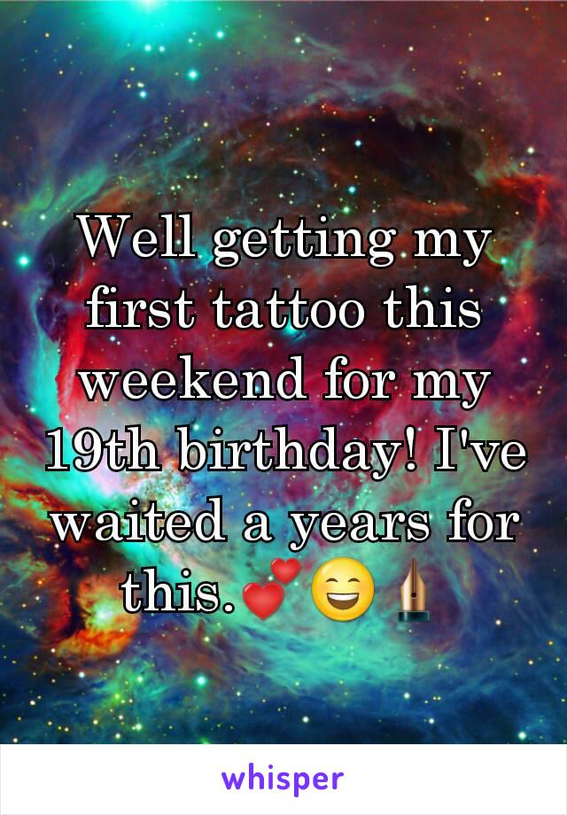 Well getting my first tattoo this weekend for my 19th birthday! I've waited a years for this.💕😄✒