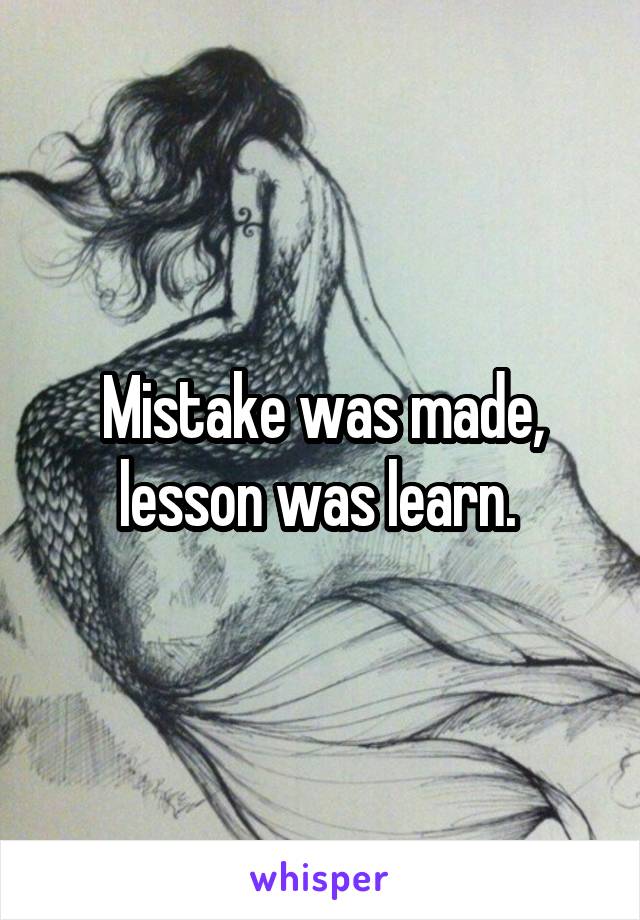 Mistake was made, lesson was learn. 