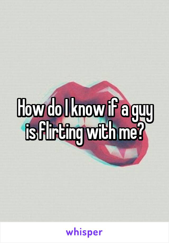 How do I know if a guy is flirting with me?